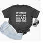 MR-410202317145-its-weird-being-the-same-age-as-old-people-shirt-funny-image-1.jpg