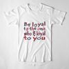 T-Shirt_White_V_Be loyal to the one who is loyal to you.jpg