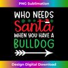 TM-20231112-1320_Who Needs Santa When You Have A Bulldog Funny Xmas Men Women Long Sleeve.jpg