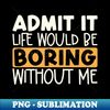 SG-20231119-1918_Admit It Life Would Be Boring Without Me 9791.jpg