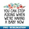 GM-20231120-95709_You Can Stop Asking When Were Having a Baby Now Funny mom Gift  Fun Baby Announcement Quote  Pregnant Women  Floral Design 2885.jpg