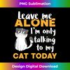 OY-20231122-6497_Leave Me Alone I'm Only Talking To My Cat Today Cat Lover 1785.jpg