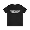 Why Overthink When You Can Overdrink - Funny Shirts, Parody Tees, Overdrinking, Funny Drinking Shirt, Drinking Tee,  Funny Gift Shirts.jpg