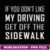 If You Don't Like My Driving Get Off The Sidewalk - PNG Transparent Sublimation Design