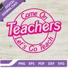 Come On Teachers Let's Go Teach SVG, Barbie Teacher SVG, Pink Doll SVG.jpg