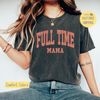 Full Time Mama Shirt, Mama Sweatshirt, Full Time Mom Graphic Tee, Mama Tee Shirt, Gift for Mom, Comfort Colors, Trending Now, Popular Now.jpg