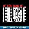 DW-41585_If You Ban It I Will Print It I Will Build It I Will Brew It I Will Grow It I Will Read It 7343.jpg
