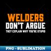 RL-49586_WELDERS DONT ARGUE THEY EXPLAIN WHY YOURE STUPID 2113.jpg