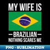 RT-32248_My Wife Is Brazilian Nothing Scares Me Brazil Flag 3571.jpg