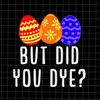 But Did You Dye Svg, Funny Quote Easter Day Svg, Kid Easter Day Quote Svg, Egg Easter Day Svg, Easter Day Svg.jpg
