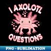 UQ-6032_Funny I Axolotl Questions Cute Pink Axolotl Kawaii 0524.jpg