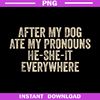 After-My-Dog-Ate-My-Pronouns-He-She-It-Everywhere-Funny-Dog-PNG-Download.jpg