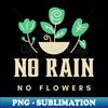 No rain no flowers - Trendy Sublimation Digital Download - Perfect for Sublimation Mastery