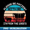 Please Be Patient With Me I'm From The 1900's  saying - Decorative Sublimation PNG File