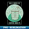 Funny Coffee Pun, Coffee Lover, Math and Pi Symbol Lover Quote ALL I NEED IS COFFEE AND Pi Humor Coffee Theme, Coffee and Math Pi Humor Doodle Illustration - PN
