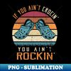 If You Ain't Crocin' You Ain't Rockin' Funny Vintage - Digital Sublimation Download File