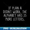 If plan A didnt work the alphabet has 25 more letters - Instant Sublimation Digital Download - Defying the Norms