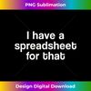 I Have a Spreadsheet for That T-Shirt Office Nerd Gift - PNG Transparent Digital Download File for Sublimation