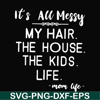 FN000420-It's all messy my hair the house the kids life svg, png, dxf, eps file FN000420.jpg
