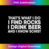 I Find Rocks I Drink Beer and I Know Schist  Geology Shirt - Creative Sublimation PNG Download