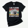 Camera flashlight shirt, I like flashing in dark places, funny photographer shirt, photography shirt, photographer gifts, retro camera shirt.jpg
