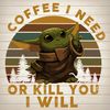 Coffee I Need Or Kill You I Will - Star Wars Adore Disney Small Baby Yoda  Love Coffee SVG.jpg