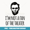 I'm Not a Fan of the Theater Funny Abraham Lincoln - High-Quality PNG Sublimation Download