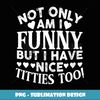 Womens Not Only Am I Funny But I Have Nice itties oo - Unique Sublimation PNG Download