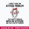 I Dont Have An Attitube Pproblem You Have A Problem With My Attitube And That_s Not My Problem Svg. Png Dxf Eps File.jpeg