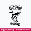 I Just Want To Get Hight And Go Fisdhing Svg, Go Fishing Svg, Png Dxf Eps File.jpeg