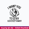 I Want You to Stay 6 Feet Away Svg, Png Dxf Eps File.jpeg