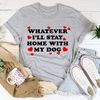 Whatever I'll Stay Home With My Dog Tee (3).jpg