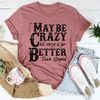 I May Be Crazy But Crazy Is Far Better Than Stupid Tee (1).jpg