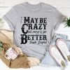 I May Be Crazy But Crazy Is Far Better Than Stupid Tee (2).jpg