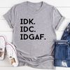 IDK IDC IDGAF Tee (1).jpg