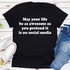 May Your Life Be As Awesome As You Pretend It Is On Social Media Tee..jpg
