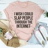 I Wish I Could Slap People Through The Internet Tee (3).jpg