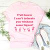 Y'all Know I Can't Tolerate You Without Some Liquor Tee1.jpg