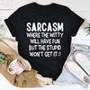 Sarcasm Where The Witty Will Have Fun Tee3.jpg