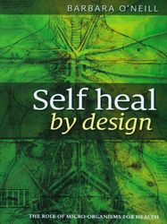 Complete Self Heal By Design The Role Of Micro Organisms For Health By Barbara O'Neill | Self Heal By Design
