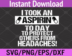 I Took An Aspirin Today To Protect Others From Headaches Svg, Eps, Png, Dxf, Digital Download