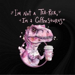 I'm Not A Tea-Rex I'm A Coffeesaurus T Rex Coffee Lover Pullover Png, Sublimation Designs, Digital Download