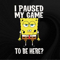 I Paused My Game To Be Here SpongeBob SquarePants Png, Sublimation Designs Download