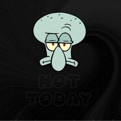 Not Today With Squidwards Head Png, Sublimation Designs Download