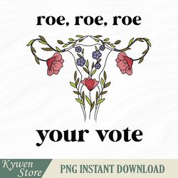 Roe Roe Roe Your Vote - Feminist Gift Png, Design Download