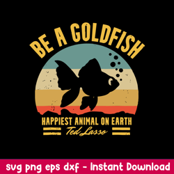 Be A Goldfish Happiest Animal On Earth Ted Lasso Svg, Fish Animal Svg, Png Dxf Eps file