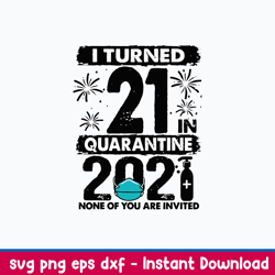 I Turned 21 In Quarantine 2021 None Of You Are Invited Svg, Png Dxf Eps File