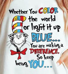 Whether You Color The World Or Light It Up Blue, You Are Making a Difference So Keep Being You Png, Dr. Seuss Day Png