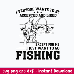 Everyone Wants To Be Accepted And Liked Except For Me I Just Want  Go To Fishing Svg, Png Dxf Eps File
