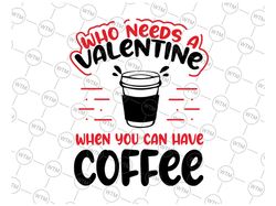 Who Needs Valentine When You Have Coffee Svg Png, Anti Valentine's Day, Valentine's Day, Funny Anti Valentines Svg, Coff